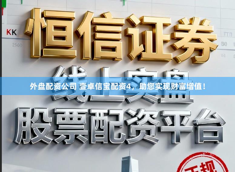外盘配资公司 壹卓信宝配资4,助您实现财富增值!