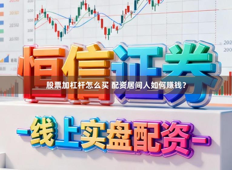 股票加杠杆怎么买 配资居间人如何赚钱？