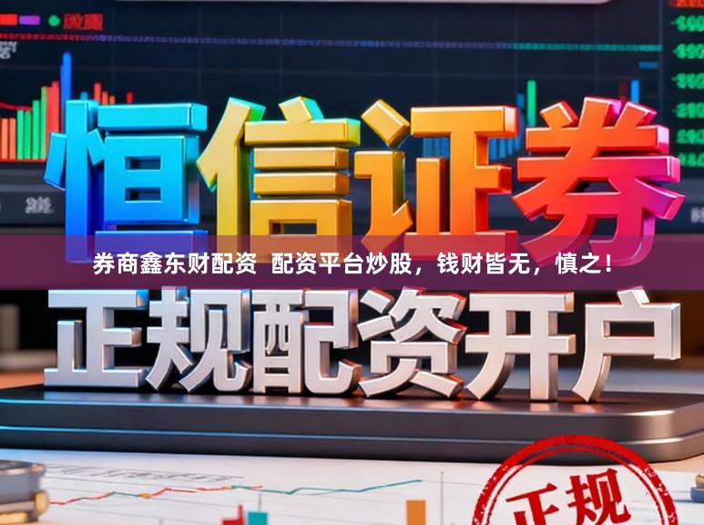 券商鑫东财配资  配资平台炒股，钱财皆无，慎之！