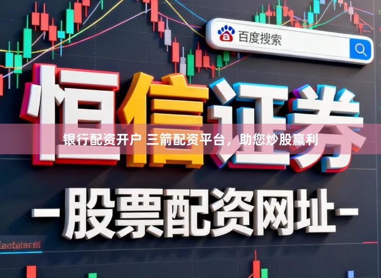 银行配资开户 三箭配资平台，助您炒股赢利