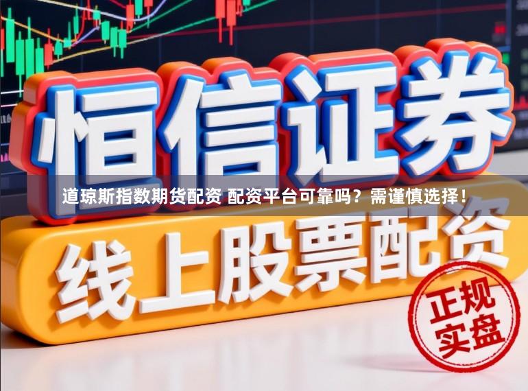 道琼斯指数期货配资 配资平台可靠吗？需谨慎选择！