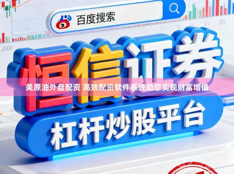 美原油外盘配资 高效配资软件系统助您实现财富增值