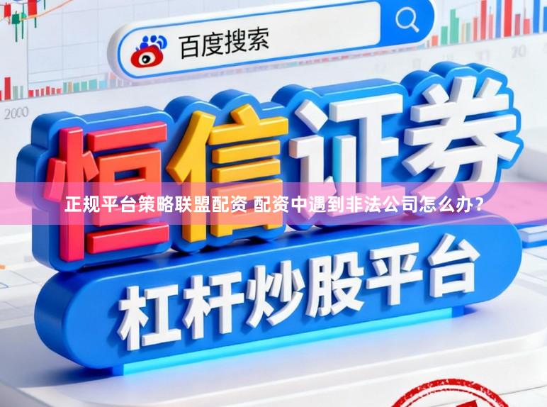 正规平台策略联盟配资 配资中遇到非法公司怎么办？