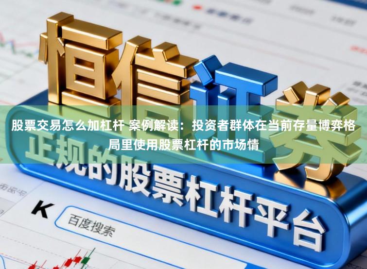 股票交易怎么加杠杆 案例解读：投资者群体在当前存量博弈格局里使用股票杠杆的市场情