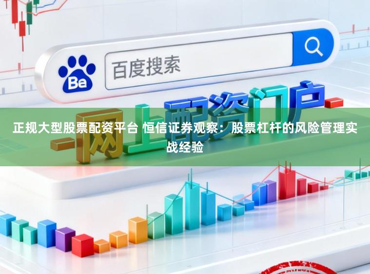 正规大型股票配资平台 恒信证券观察：股票杠杆的风险管理实战经验