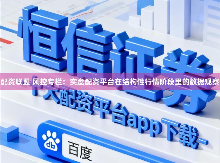 配资联盟 风控专栏：实盘配资平台在结构性行情阶段里的数据观察