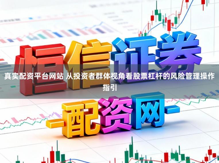 真实配资平台网站 从投资者群体视角看股票杠杆的风险管理操作指引