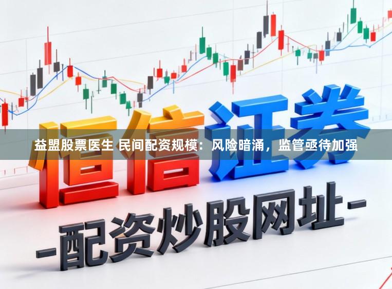 益盟股票医生 民间配资规模：风险暗涌，监管亟待加强