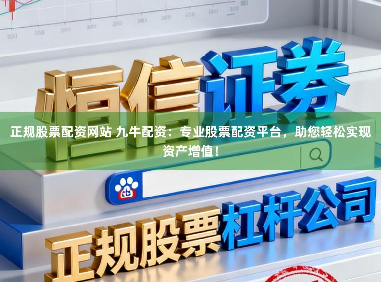 正规股票配资网站 九牛配资：专业股票配资平台，助您轻松实现资产增值！