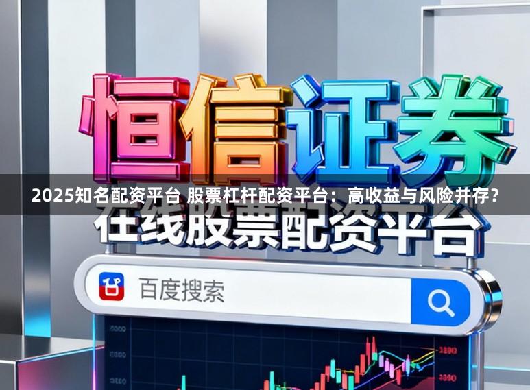 2025知名配资平台 股票杠杆配资平台:高收益与风险并存?