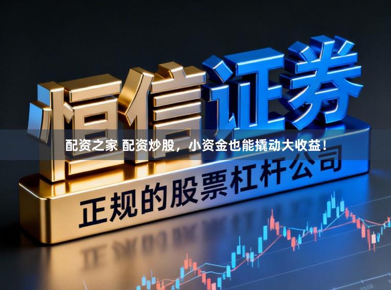 配资之家 配资炒股，小资金也能撬动大收益！