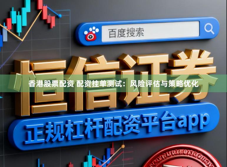 香港股票配资 配资挂单测试:风险评估与策略优化