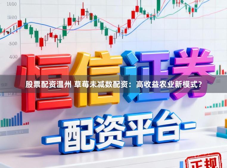 股票配资温州 草莓未减数配资：高收益农业新模式？