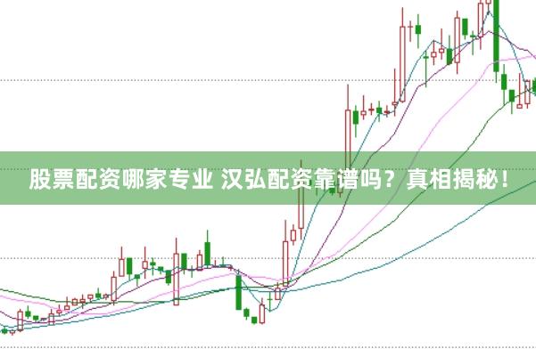 股票配资哪家专业 汉弘配资靠谱吗?真相揭秘!