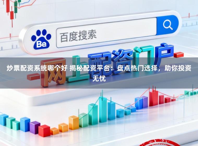 炒票配资系统哪个好 揭秘配资平台：盘点热门选择，助你投资无忧